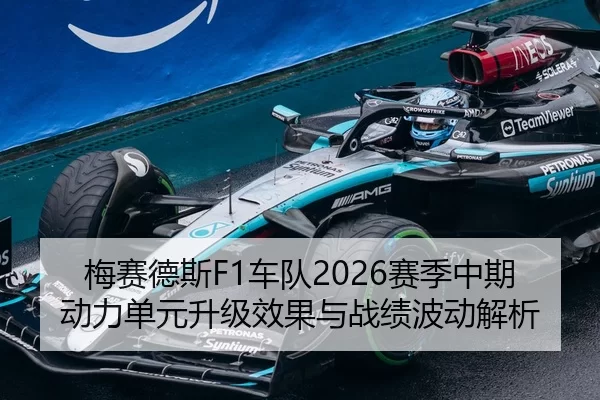 梅赛德斯F1车队2026赛季中期动力单元升级效果与战绩波动解析