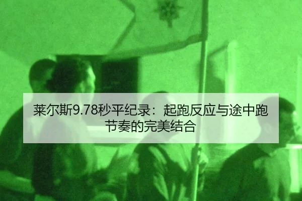 莱尔斯9.78秒平纪录：起跑反应与途中跑节奏的完美结合