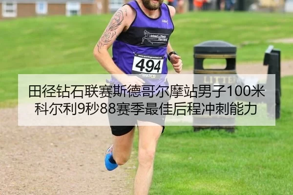 田径钻石联赛斯德哥尔摩站男子100米科尔利9秒88赛季最佳后程冲刺能力